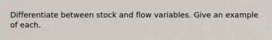 Differentiate between stock and flow variables. Give an example of each.