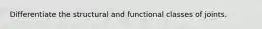 Differentiate the structural and functional classes of joints.