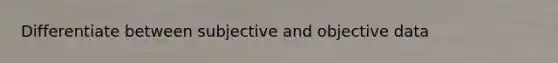 Differentiate between subjective and objective data