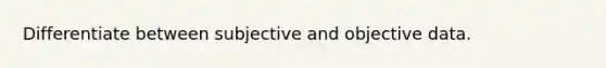 Differentiate between subjective and objective data.