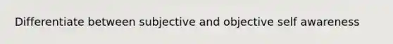 Differentiate between subjective and objective self awareness