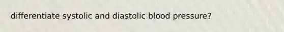 differentiate systolic and diastolic blood pressure?