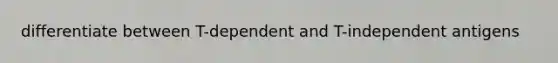 differentiate between T-dependent and T-independent antigens