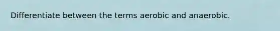 Differentiate between the terms aerobic and anaerobic.