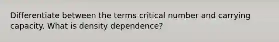 Differentiate between the terms critical number and carrying capacity. What is density dependence?