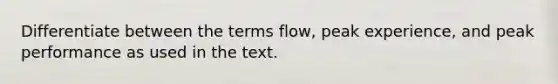 Differentiate between the terms flow, peak experience, and peak performance as used in the text.