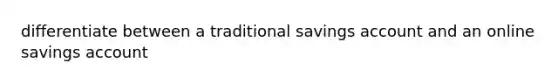 differentiate between a traditional savings account and an online savings account