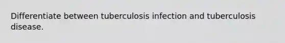 Differentiate between tuberculosis infection and tuberculosis disease.