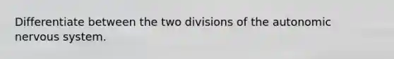 Differentiate between the two divisions of the autonomic nervous system.