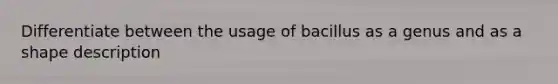 Differentiate between the usage of bacillus as a genus and as a shape description