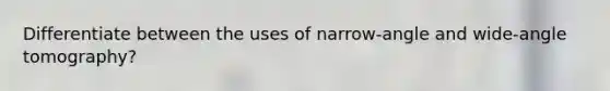 Differentiate between the uses of narrow-angle and wide-angle tomography?