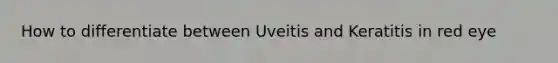 How to differentiate between Uveitis and Keratitis in red eye