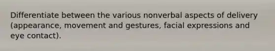 Differentiate between the various nonverbal aspects of delivery (appearance, movement and gestures, facial expressions and eye contact).