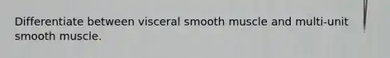 Differentiate between visceral smooth muscle and multi-unit smooth muscle.