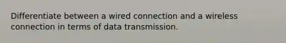 Differentiate between a wired connection and a wireless connection in terms of data transmission.