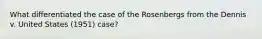 What differentiated the case of the Rosenbergs from the Dennis v. United States (1951) case?