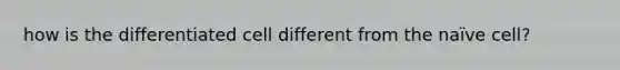 how is the differentiated cell different from the naïve cell?