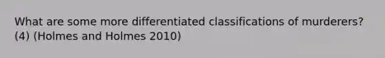 What are some more differentiated classifications of murderers? (4) (Holmes and Holmes 2010)