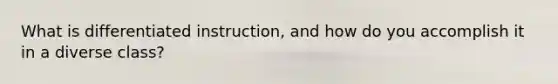 What is differentiated instruction, and how do you accomplish it in a diverse class?