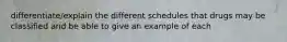 differentiate/explain the different schedules that drugs may be classified and be able to give an example of each