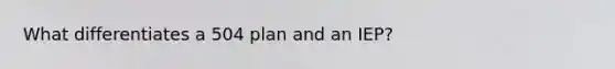 What differentiates a 504 plan and an IEP?
