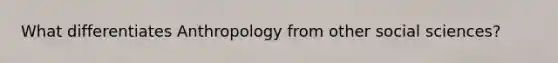 What differentiates Anthropology from other social sciences?