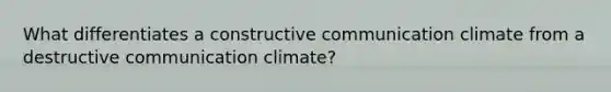 What differentiates a constructive communication climate from a destructive communication climate?