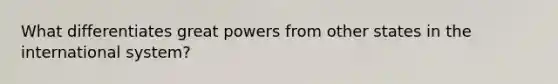 What differentiates great powers from other states in the international system?