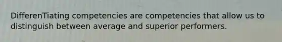 DifferenTiating competencies are competencies that allow us to distinguish between average and superior performers.