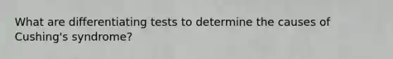 What are differentiating tests to determine the causes of Cushing's syndrome?