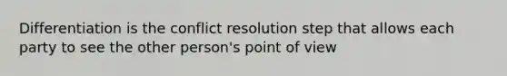 Differentiation is the conflict resolution step that allows each party to see the other person's point of view