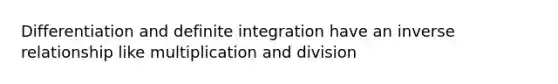 Differentiation and definite integration have an inverse relationship like multiplication and division