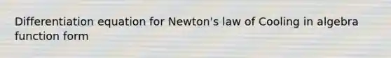 Differentiation equation for Newton's law of Cooling in algebra function form