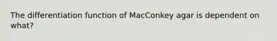 The differentiation function of MacConkey agar is dependent on what?