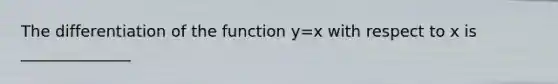 The differentiation of the function y=x with respect to x is ______________