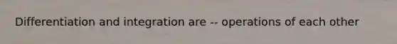 <a href='https://www.questionai.com/knowledge/k8ChsXdDyo-differentiation-and-integration' class='anchor-knowledge'>differentiation and integration</a> are -- operations of each other