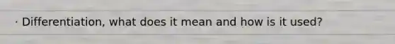 · Differentiation, what does it mean and how is it used?