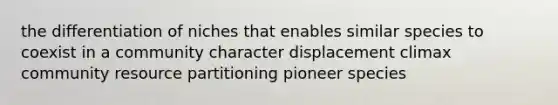 the differentiation of niches that enables similar species to coexist in a community character displacement climax community resource partitioning pioneer species