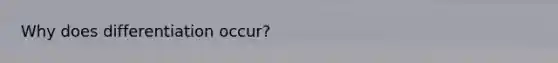 Why does differentiation occur?