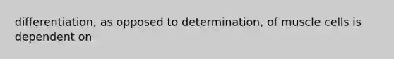 differentiation, as opposed to determination, of muscle cells is dependent on