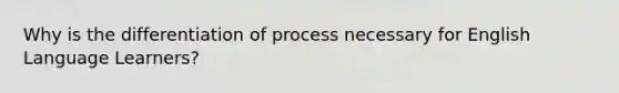 Why is the differentiation of process necessary for English Language Learners?