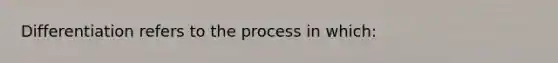 Differentiation refers to the process in which: