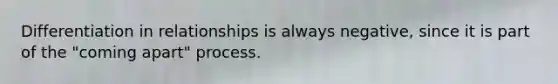 Differentiation in relationships is always negative, since it is part of the "coming apart" process.