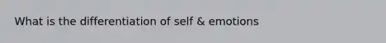 What is the differentiation of self & emotions