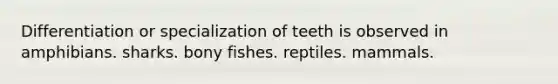 Differentiation or specialization of teeth is observed in amphibians. sharks. bony fishes. reptiles. mammals.