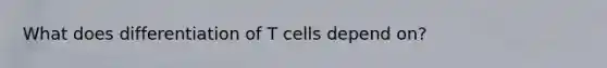 What does differentiation of T cells depend on?