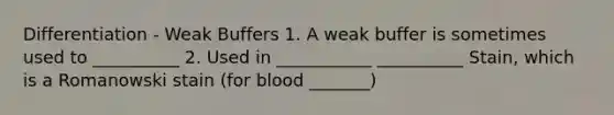 Differentiation - Weak Buffers 1. A weak buffer is sometimes used to __________ 2. Used in ___________ __________ Stain, which is a Romanowski stain (for blood _______)