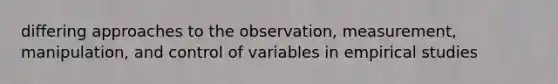 differing approaches to the observation, measurement, manipulation, and control of variables in empirical studies