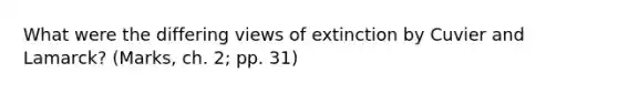 What were the differing views of extinction by Cuvier and Lamarck? (Marks, ch. 2; pp. 31)