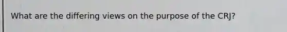 What are the differing views on the purpose of the CRJ?